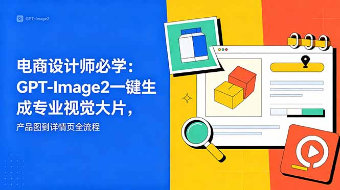 电商设计师必学-更新：GPT-Image2一键生成专业视觉大片，产品图到详情页全流程-搞薯条网