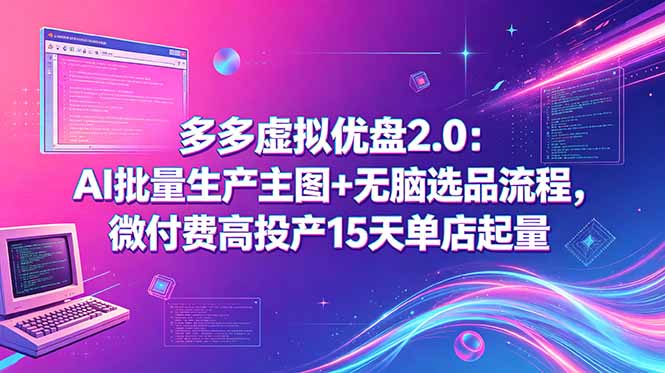 多多虚拟优盘2.0：AI批量生产主图+无脑选品流程，微付费高投产15天单店起量-搞薯条网