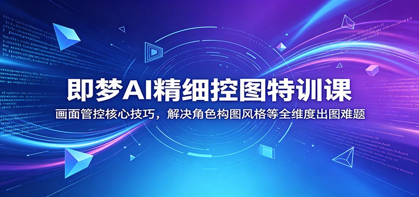即梦AI精细控图特训课：画面管控核心技巧，解决角色构图风格等全维度出图难题-搞薯条网