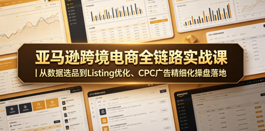 亚马逊跨境电商全链路实战课｜从数据选品到Listing优化、CPC广告精细化操盘落地-搞薯条网