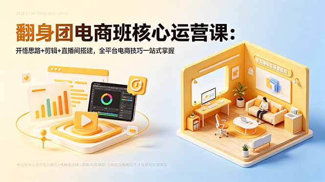 翻身团电商班核心运营课：开悟思路+剪辑+直播间搭建，全平台电商技巧一站式掌握-搞薯条网