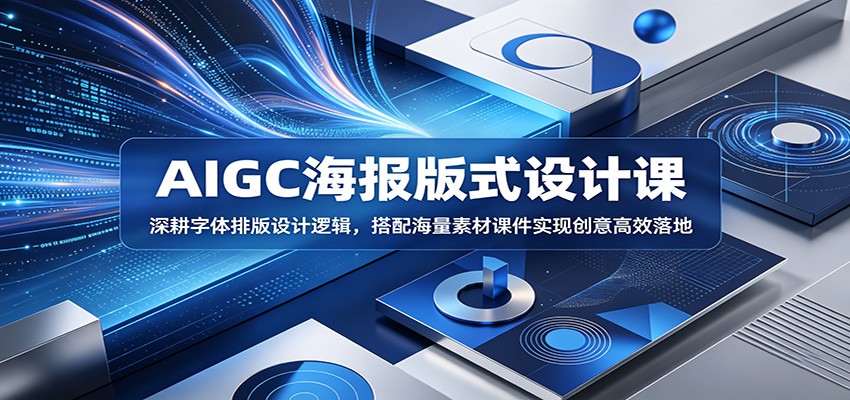 AIGC海报版式设计课：深耕字体排版设计逻辑，搭配海量素材课件实现创意高效落地-搞薯条网