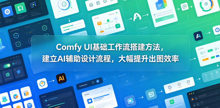 Comfy UI基础工作流搭建方法，建立AI辅助设计流程，大幅提升出图效率-搞薯条网