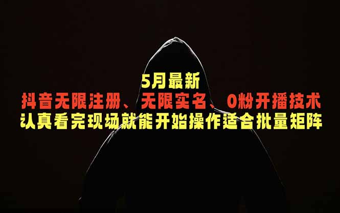 5月最新抖音无限注册、无限实名、0粉开播技术，认真看完现场就能开始操作，适合批量矩阵-搞薯条网