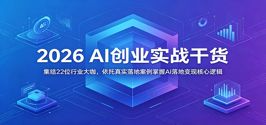 2026 AI创业实战干货：集结22位行业大咖，依托真实落地案例掌握AI落地变现核心逻辑-搞薯条网
