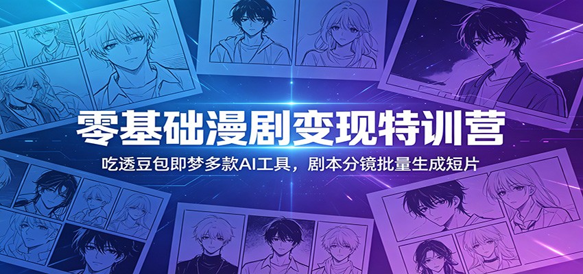 零基础漫剧变现特训营：玩转豆包即梦多款AI工具，剧本分镜批量生成短片-搞薯条网