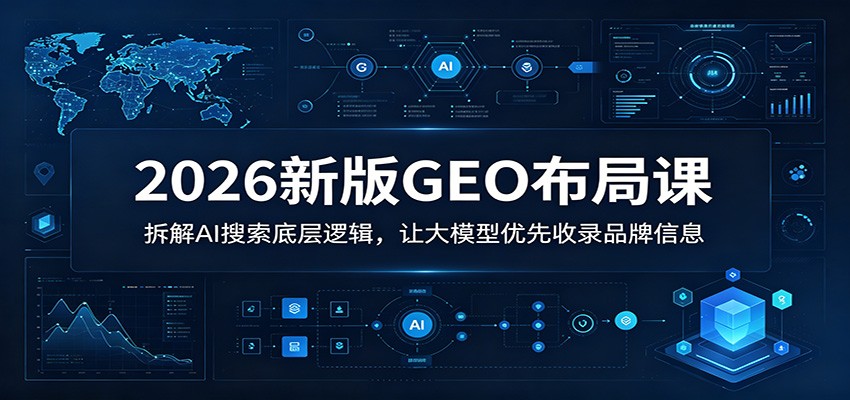 2026新版GEO布局课：拆解AI搜索底层逻辑，让大模型优先收录品牌信息-搞薯条网
