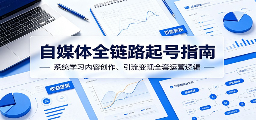 自媒体全链路起号指南：系统学习内容创作、引流变现全套运营逻辑-搞薯条网
