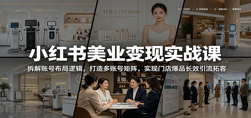 小红书美业变现实战课：拆解账号布局逻辑，打造多账号矩阵，实现门店爆品长效引流拓客-搞薯条网