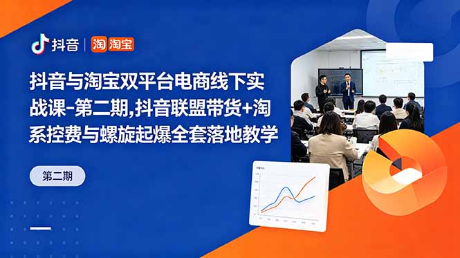 抖音与淘宝双平台电商线下实战课-第二期，抖音联盟带货+淘系控费与螺旋起爆全套落地教学-搞薯条网