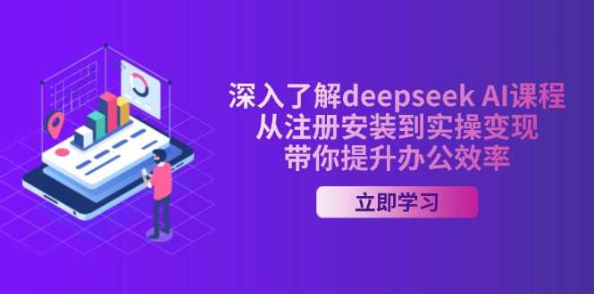 深入了解deepseek AI课程，从注册安装到实操变现，带你提升办公效率 - 搞薯条网-搞薯条网
