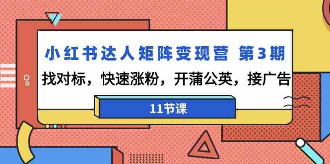 小红书达人矩阵变现营第3期，找对标，快速涨粉，开蒲公英，接广告(11节课)-路子网