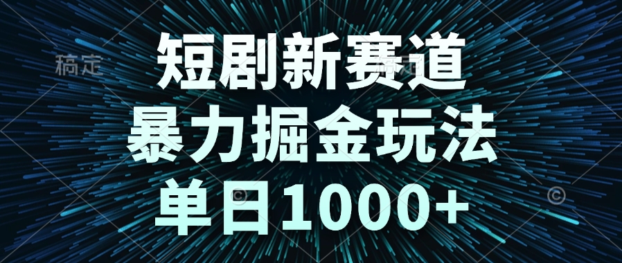 短剧新赛道，暴力掘金玩法，单日1000+ - 搞薯条网-搞薯条网