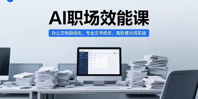 AI职场效能课，办公文档自动化，专业文书优化，高阶提示词实战 - 搞薯条网-搞薯条网