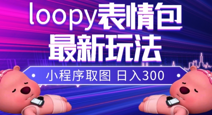 小狸猫loopy表情包小程序取图玩法，最新出的表情包素材-森森项目库