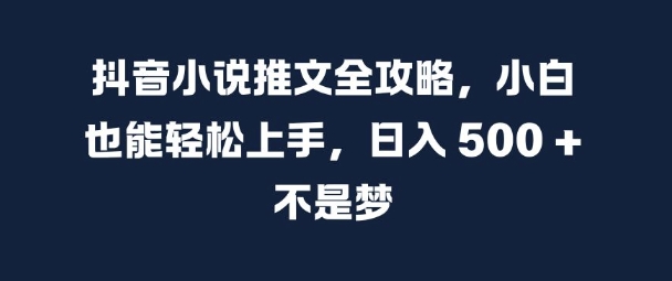 抖音小说推文全攻略，小白也能轻松上手，日入 5张+ 不是梦【揭秘】 - 搞薯条网-搞薯条网