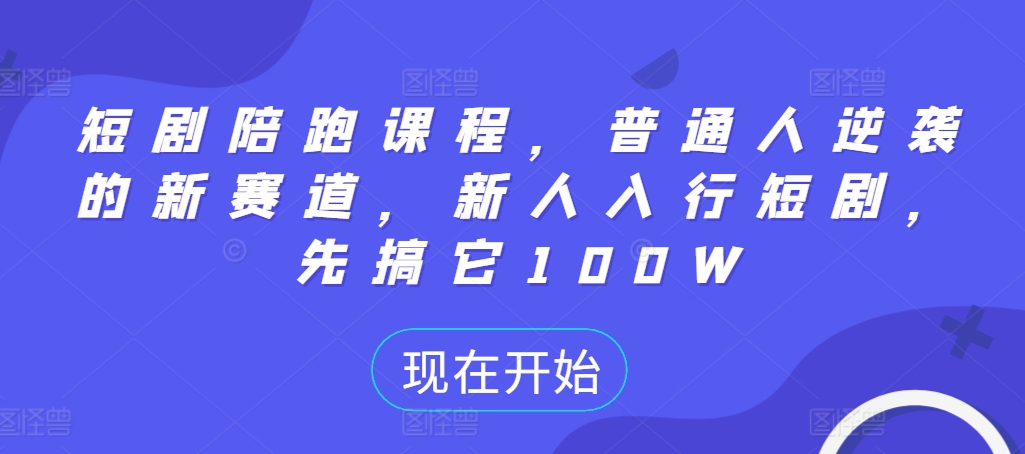 短剧陪跑课程，普通人逆袭的新赛道，新人入行短剧，先搞它100W - 搞薯条网-搞薯条网