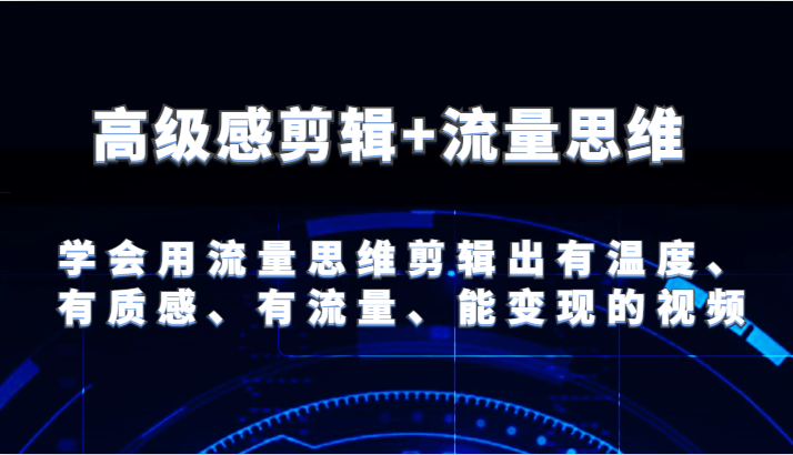 高级感剪辑+流量思维 学会用流量思维剪辑出有温度、有质感、有流量、能变现的视频 - 搞薯条网-搞薯条网