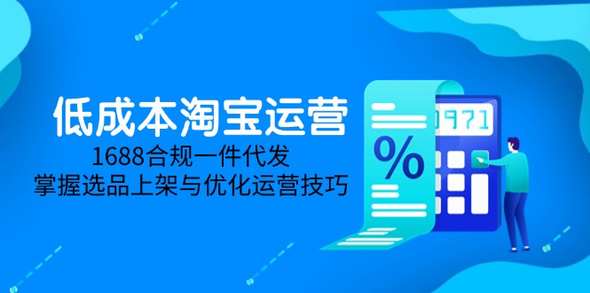 低成本淘宝运营-5月更新，1688合规一件代发，掌握选品上架与优化运营技巧 - 搞薯条网-搞薯条网