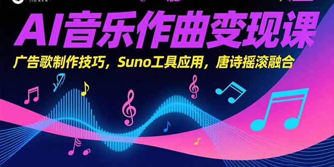AI音乐作曲变现课，广告歌制作技巧，Suno工具应用，唐诗摇滚融合 - 搞薯条网-搞薯条网