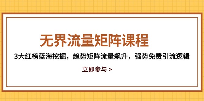 无界流量矩阵课程，3大红榜蓝海挖掘，趋势矩阵流量飙升，强势免费引流逻辑 - 搞薯条网-搞薯条网
