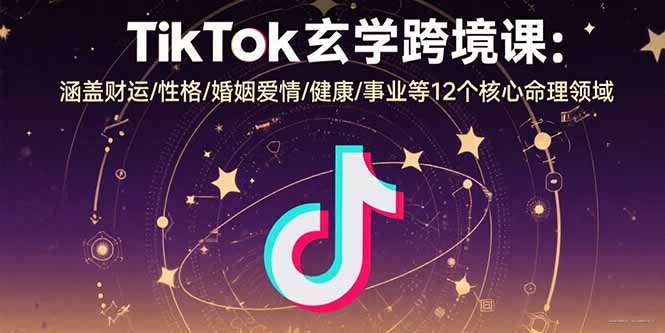 TikTok玄学跨境课：涵盖财运/性格/婚姻爱情/健康/事业等12个核心命理领域 - 搞薯条网-搞薯条网