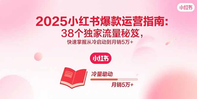 2025小红书爆款运营指南：38个独家流量秘笈，快速掌握从冷启动到月销5万+ - 搞薯条网-搞薯条网