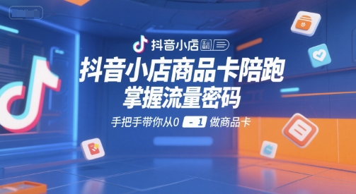 抖音小店商品卡陪跑，掌握流量密码，手把手带你从0-1做商品卡 - 搞薯条网-搞薯条网