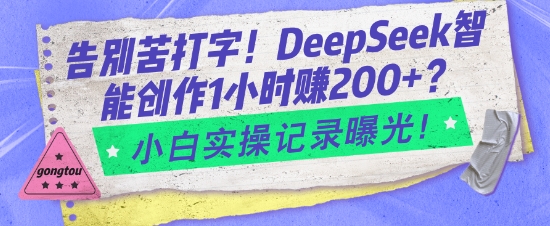 告别苦打字！DeepSeek智能创作1小时入2张？小白实操记录曝光 - 搞薯条网-搞薯条网