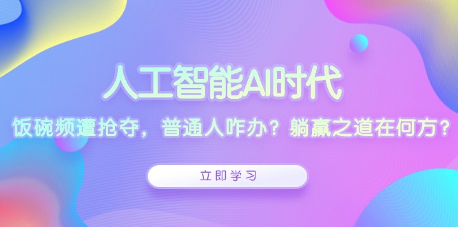 人工智能AI时代，饭碗频遭抢夺，普通人咋办？躺赢之道在何方？ - 搞薯条网-搞薯条网
