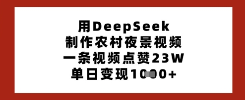 用DeepSeek制作农村夜景视频，一条视频点赞23W，单日变现多张 - 搞薯条网-搞薯条网