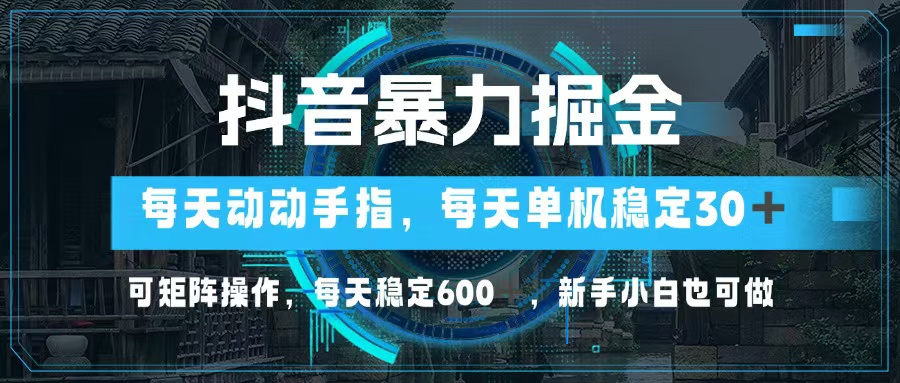 抖音暴力掘金，动动手指就可以，单机30+，可矩阵操作，每天稳定600+，… - 搞薯条网-搞薯条网