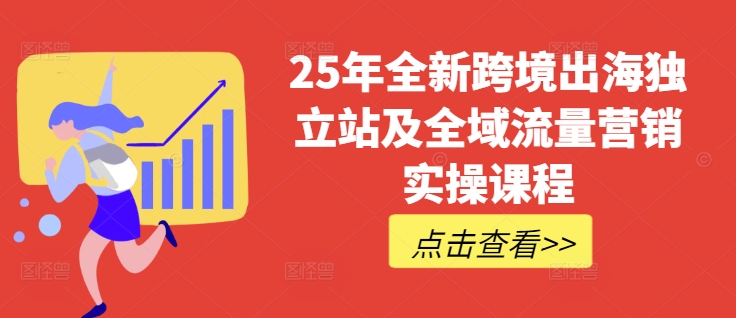 25年全新跨境出海独立站及全域流量营销实操课程，跨境电商独立站TIKTOK全域营销普货特货玩法大全 - 搞薯条网-搞薯条网