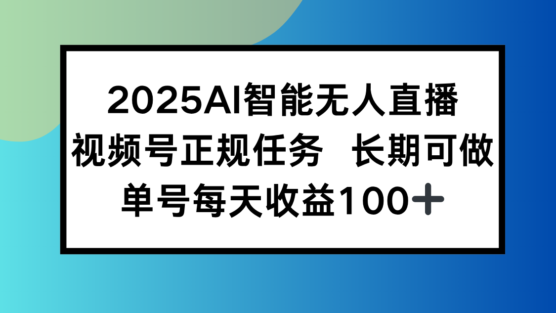 2025AI智能无人直播新玩法，视频号长期稳定任务，单日平均收益100+ - 搞薯条网-搞薯条网