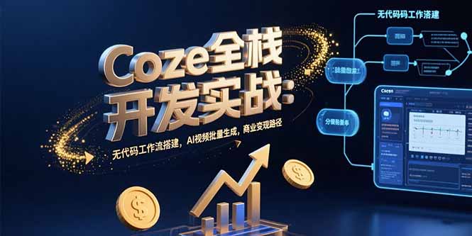 Coze全栈开发实战：无代码工作流搭建，AI视频批量生成，商业变现路径 - 搞薯条网-搞薯条网