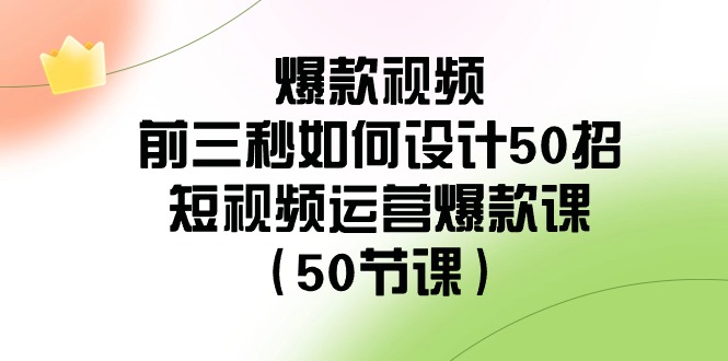 爆款视频前三秒如何设计50招：短视频运营爆款课(50节课) - 搞薯条网-搞薯条网