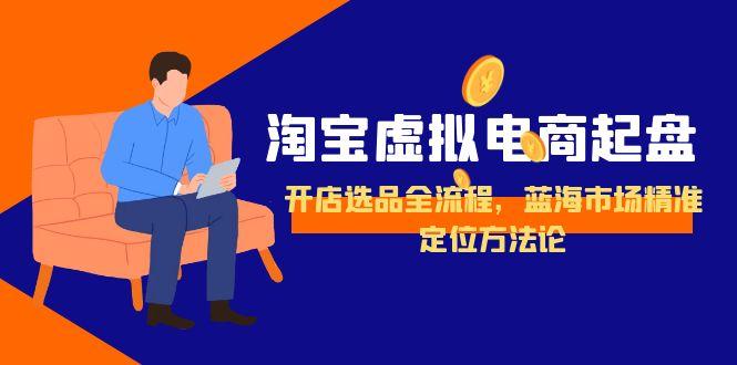 淘宝虚拟电商起盘，开店选品全流程，蓝海市场精准定位方法论 - 搞薯条网-搞薯条网
