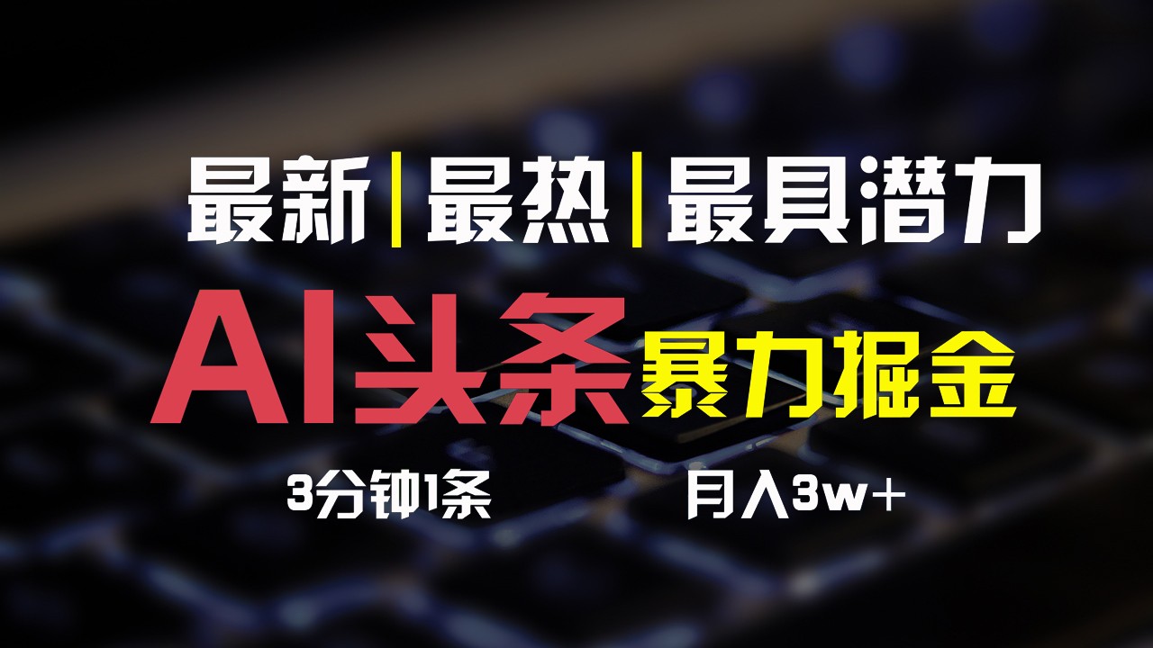 AI头条3天必起号，简单无需经验，3分钟1条，一键多渠道发布，复制粘贴月入3W+-森森项目库