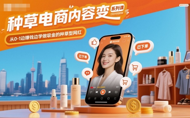 种草电商内容变现系列课，从0-1边賺钱边学做吸金的种草型网红-搞薯条网