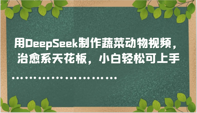 用DeepSeek制作蔬菜动物视频，治愈系天花板，小白轻松可上手 - 搞薯条网-搞薯条网