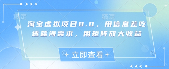 淘宝虚拟项目8.0，用信息差吃透蓝海需求，用矩阵放大收益 - 搞薯条网-搞薯条网