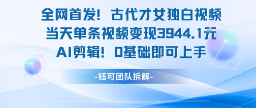 全网首发！古代才女独白视频，当天单条视频变现1k，AI剪辑0基础即可上手 - 搞薯条网-搞薯条网