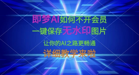 即梦AI如何不开会员，一键保存无水印图片，让你的AI之路更畅通，详细教学来啦 - 搞薯条网-搞薯条网