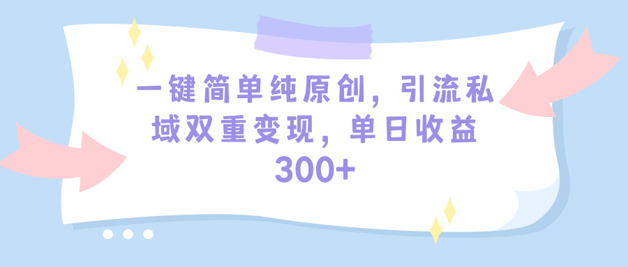 (9472期)一键简单纯原创，引流私域双重变现，单日收益300+(教程+素材) - 搞薯条网-搞薯条网