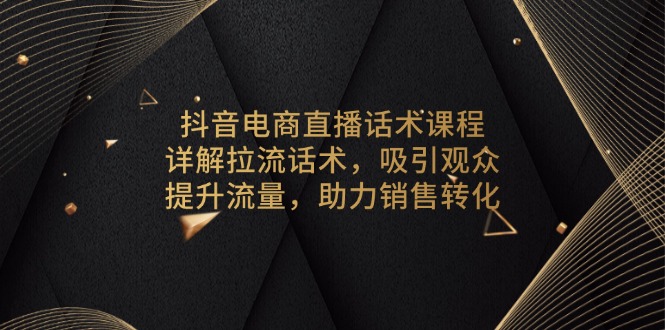 抖音电商直播话术课程，详解拉流话术，吸引观众，提升流量，助力销售转化 - 搞薯条网-搞薯条网