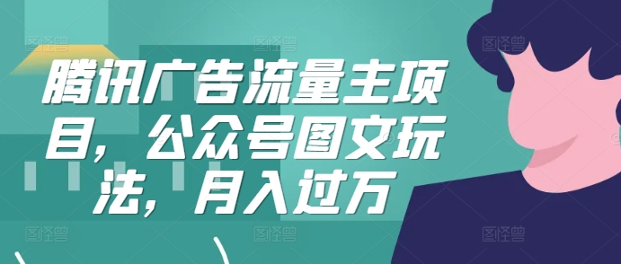 腾讯广告流量主项目，公众号图文玩法，月入过万 - 搞薯条网-搞薯条网