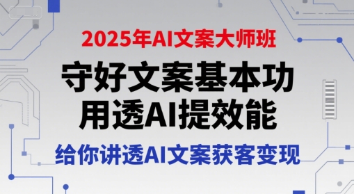 2025年AI文案大师班，守好文案基本功，用透AI提效能，给你讲透AI文案获客变现 - 搞薯条网-搞薯条网