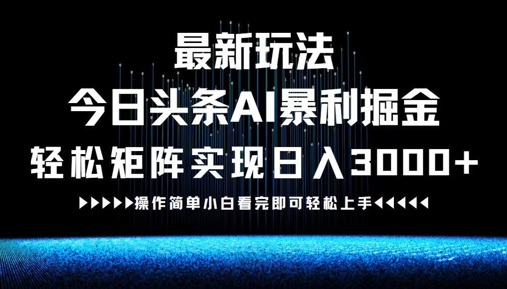 最新今日头条AI暴利掘金玩法，轻松矩阵日入3000+ - 搞薯条网-搞薯条网