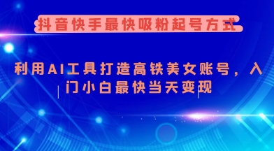 抖音快手最快吸粉起号方式，利用AI工具打造美女账号，入门小白最快当天变现 - 搞薯条网-搞薯条网