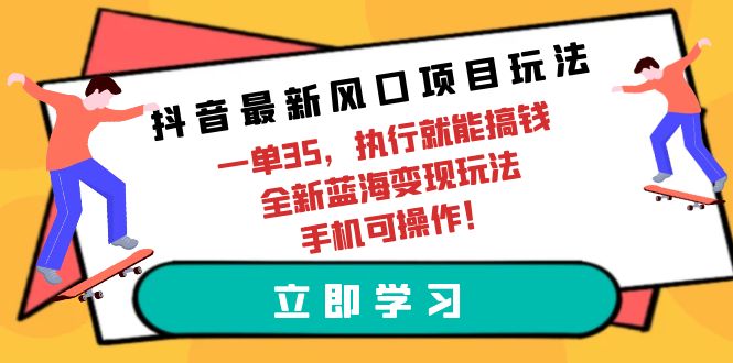 (9948期)抖音最新风口项目玩法，一单35，执行就能搞钱 全新蓝海变现玩法 手机可操作 - 搞薯条网-搞薯条网